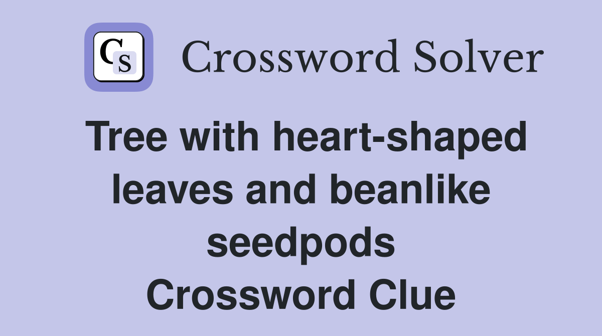 Tree with heart-shaped leaves and beanlike seedpods - Crossword Clue